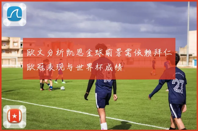 欧文分析凯恩金球前景需依赖拜仁欧冠表现与世界杯成绩