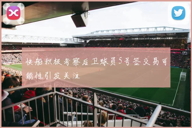 快船积极考察后卫球员5号签交易可能性引发关注