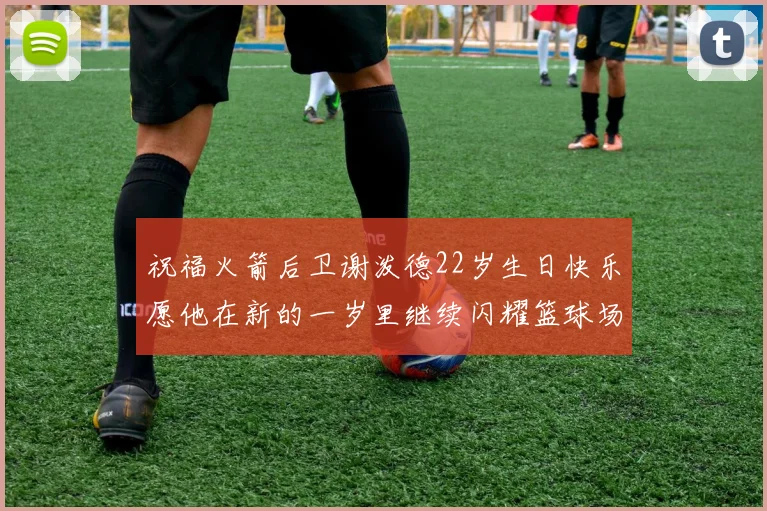 祝福火箭后卫谢泼德22岁生日快乐愿他在新的一岁里继续闪耀篮球场