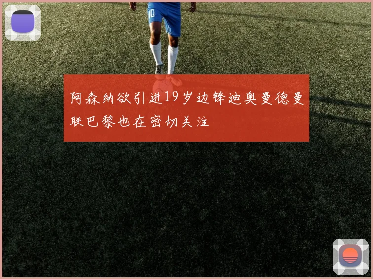 阿森纳欲引进19岁边锋迪奥曼德曼联巴黎也在密切关注