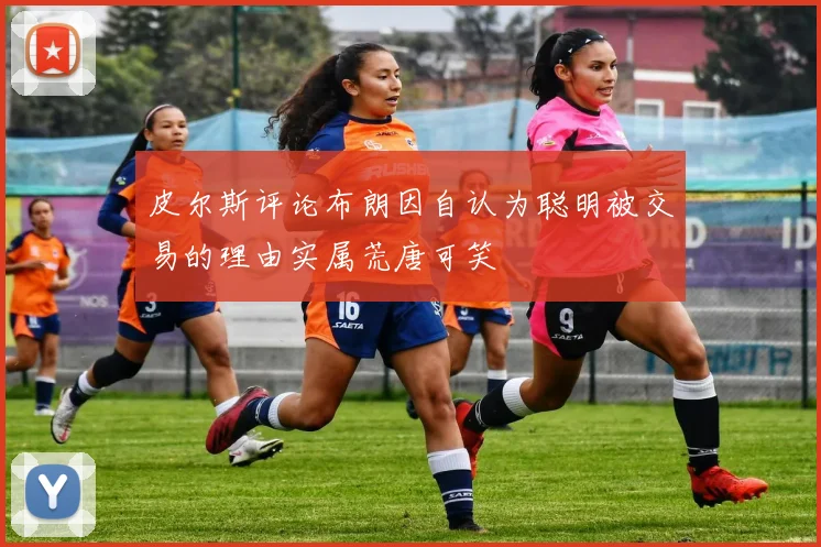 皮尔斯评论布朗因自认为聪明被交易的理由实属荒唐可笑