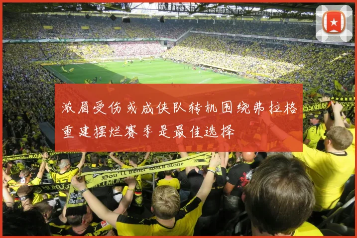 浓眉受伤或成侠队转机围绕弗拉格重建摆烂赛季是最佳选择
